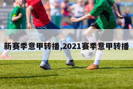 新赛季意甲转播,2021赛季意甲转播